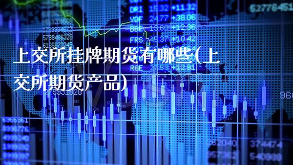 上交所挂牌期货有哪些(上交所期货产品)_https://www.xmqjcw.com_基金理财_第1张
