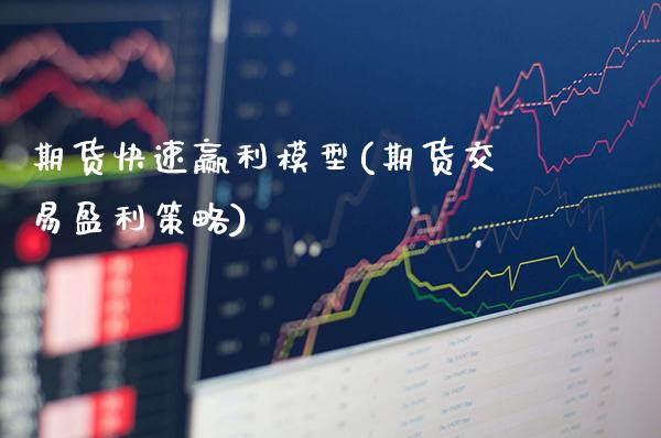 期货快速赢利模型(期货交易盈利策略)_https://www.xmqjcw.com_期货行情_第1张