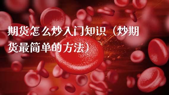 期货怎么炒入门知识（炒期货最简单的方法）_https://www.xmqjcw.com_期货行情_第1张