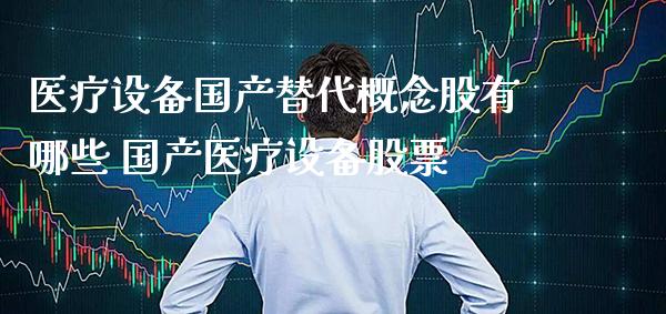 医疗设备国产替代概念股有哪些 国产医疗设备股票_https://www.xmqjcw.com_股票投资_第1张