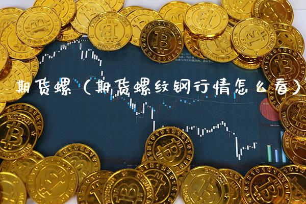 期货螺（期货螺纹钢行情怎么看）_https://www.xmqjcw.com_期货行情_第1张
