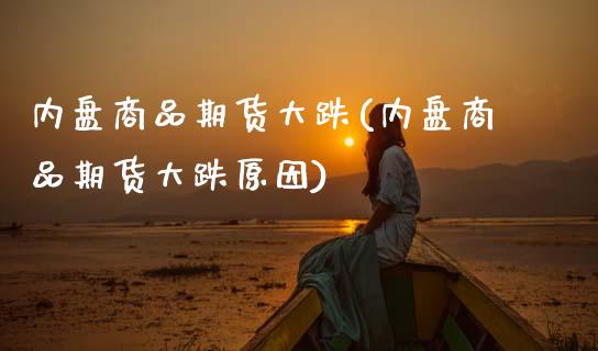 内盘商品期货大跌(内盘商品期货大跌原因)_https://www.xmqjcw.com_期货行情_第1张