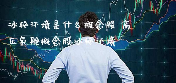 冰轮环境是什么概念股 高压氧舱概念股冰轮环境_https://www.xmqjcw.com_股票投资_第1张