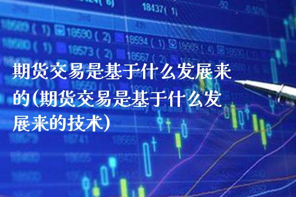 期货交易是基于什么发展来的(期货交易是基于什么发展来的技术)_https://www.xmqjcw.com_期货百科_第1张
