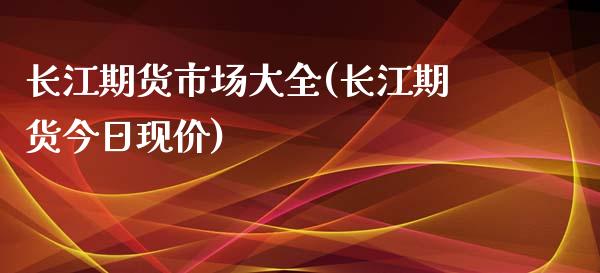 长江期货市场大全(长江期货今日现价)_https://www.xmqjcw.com_期货百科_第1张