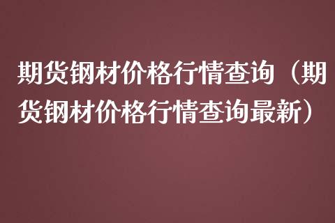 期货钢材价格行情查询（期货钢材价格行情查询最新）_https://www.xmqjcw.com_期货直播室_第1张