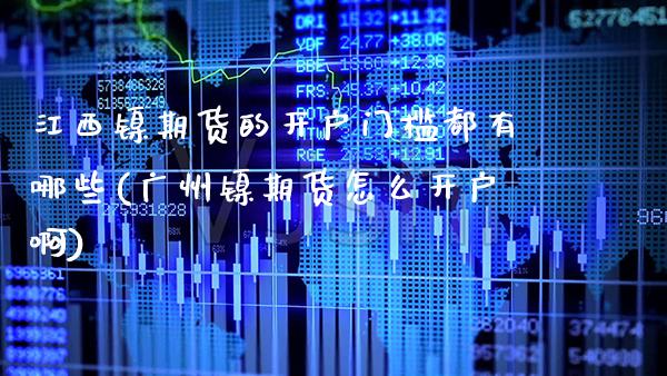江西镍期货的开户门槛都有哪些(广州镍期货怎么开户啊)_https://www.xmqjcw.com_基金理财_第1张