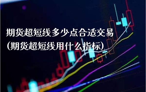 期货超短线多少点合适交易(期货超短线用什么指标)_期货百科_第1张_秦聚理财 期货超短线多少点合适交易(期货超短线用什么指标)_https://www.xmqjcw.com_期货百科_第1张