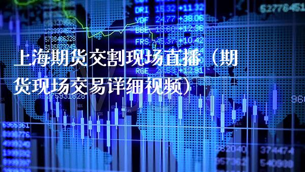 上海期货交割现场直播（期货现场交易详细视频）_https://www.xmqjcw.com_期货投资_第1张