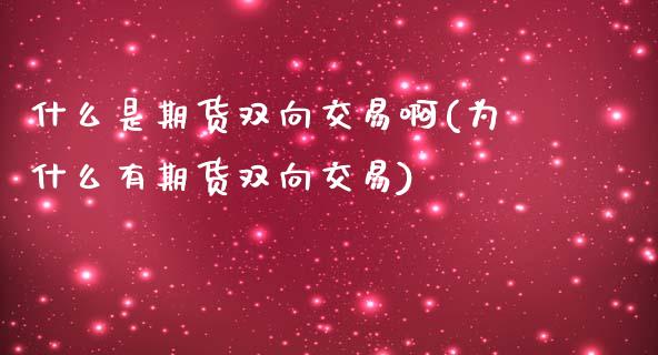 什么是期货双向交易啊(为什么有期货双向交易)_https://www.xmqjcw.com_基金理财_第1张