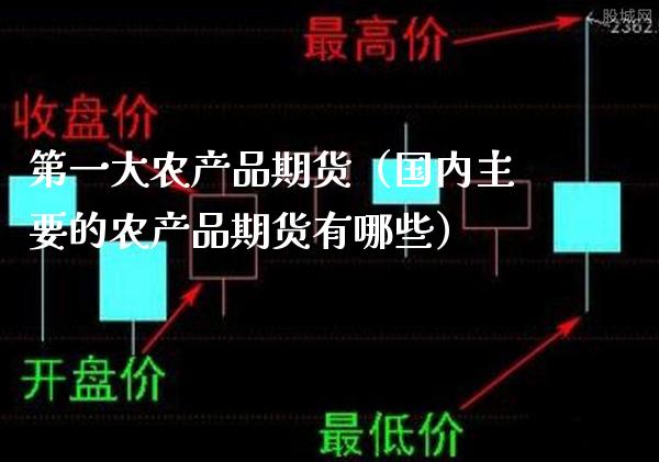 第一大农产品期货（国内主要的农产品期货有哪些）_https://www.xmqjcw.com_期货开户_第1张