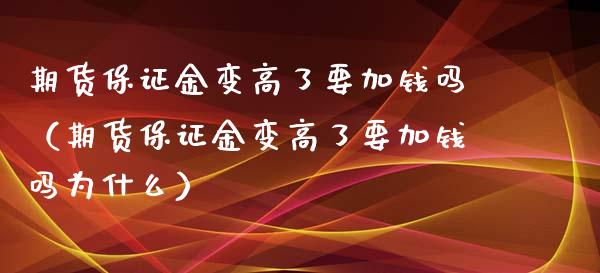 期货保证金变高了要加钱吗（期货保证金变高了要加钱吗为什么）_https://www.xmqjcw.com_期货行情_第1张