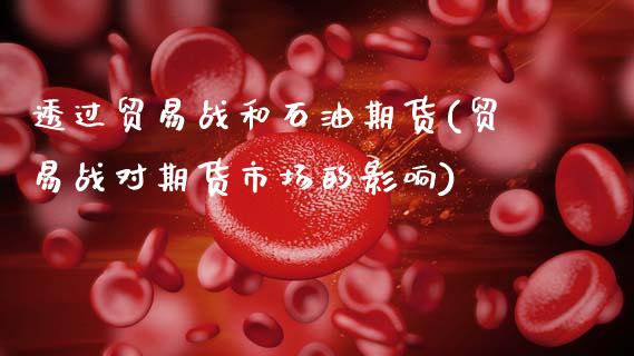 透过贸易战和石油期货(贸易战对期货市场的影响)_https://www.xmqjcw.com_股票投资_第1张
