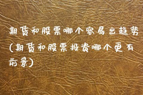 期货和股票哪个容易出趋势(期货和股票投资哪个更有前景)_https://www.xmqjcw.com_期货百科_第1张