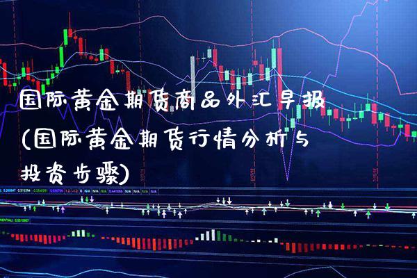 国际黄金期货商品外汇早报(国际黄金期货行情分析与投资步骤)_https://www.xmqjcw.com_期货百科_第1张