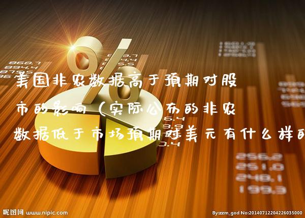 美国非农数据高于预期对股市的影响（实际公布的非农数据低于市场预期对美元有什么样的影响）_https://www.xmqjcw.com_期货投资_第1张