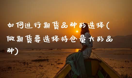 如何进行期货品种的选择(做期货要选择持仓量大的品种)_https://www.xmqjcw.com_期货百科_第1张
