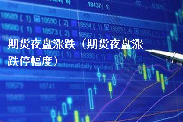 期货夜盘涨跌（期货夜盘涨跌停幅度）_https://www.xmqjcw.com_期货投资_第1张