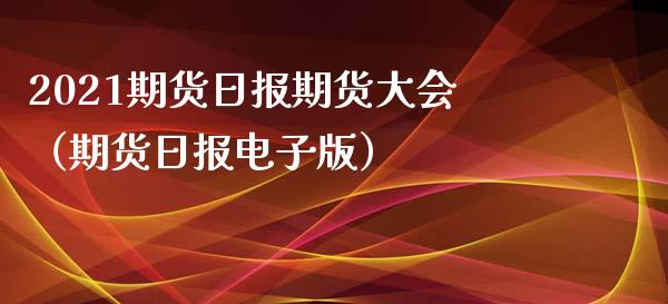 2021期货日报期货大会（期货日报电子版）_https://www.xmqjcw.com_期货直播室_第1张