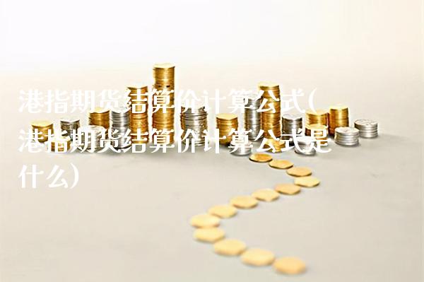 港指期货结算价计算公式(港指期货结算价计算公式是什么)_https://www.xmqjcw.com_股票投资_第1张