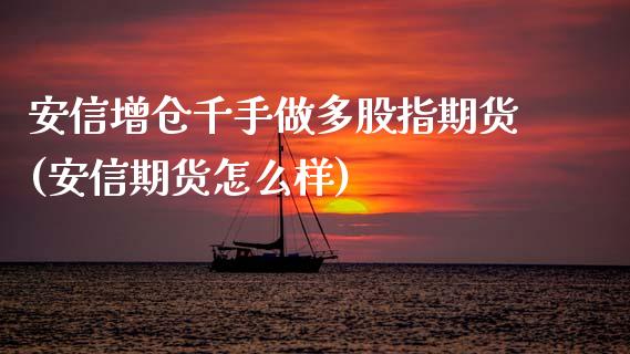 安信增仓千手做多股指期货(安信期货怎么样)_https://www.xmqjcw.com_期货百科_第1张