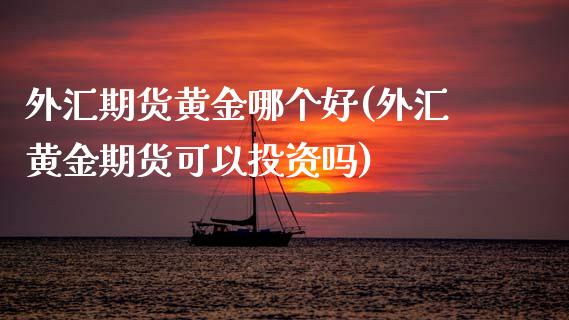 外汇期货黄金哪个好(外汇黄金期货可以投资吗)_期货百科_第1张_秦聚理财 外汇期货黄金哪个好(外汇黄金期货可以投资吗)_https://www.xmqjcw.com_期货百科_第1张