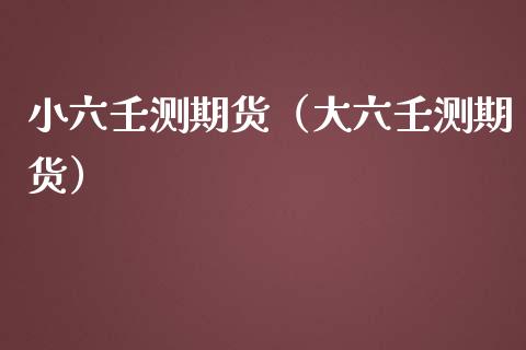 小六壬测期货（大六壬测期货）_https://www.xmqjcw.com_期货直播室_第1张