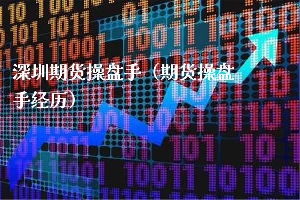 深圳期货操盘手（期货操盘手经历）_https://www.xmqjcw.com_期货直播室_第1张