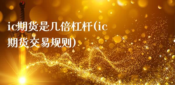 ic期货是几倍杠杆(ic期货交易规则)_https://www.xmqjcw.com_期货百科_第1张