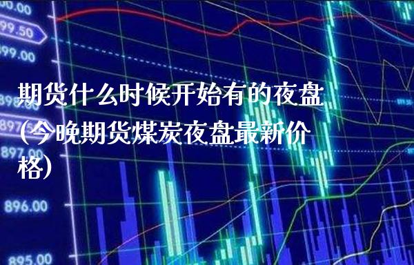 期货什么时候开始有的夜盘(今晚期货煤炭夜盘最新价格)_https://www.xmqjcw.com_期货投资_第1张