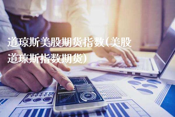道琼斯美股期货指数(美股道琼斯指数期货)_https://www.xmqjcw.com_期货百科_第1张