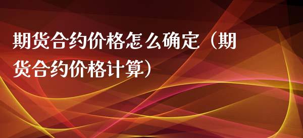 期货合约价格怎么确定（期货合约价格计算）_https://www.xmqjcw.com_期货投资_第1张