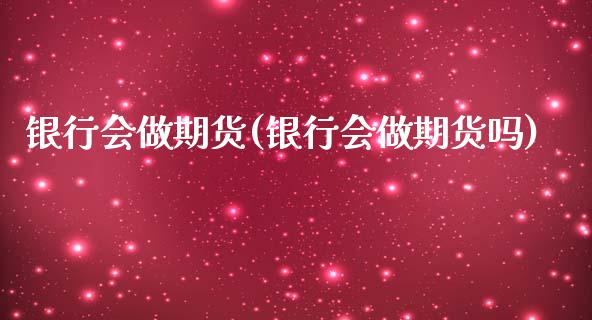 银行会做期货(银行会做期货吗)_https://www.xmqjcw.com_期货投资_第1张