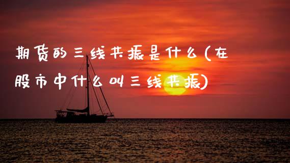 期货的三线共振是什么(在股市中什么叫三线共振)_https://www.xmqjcw.com_期货百科_第1张