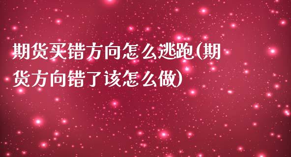 期货买错方向怎么逃跑(期货方向错了该怎么做)_https://www.xmqjcw.com_期货百科_第1张