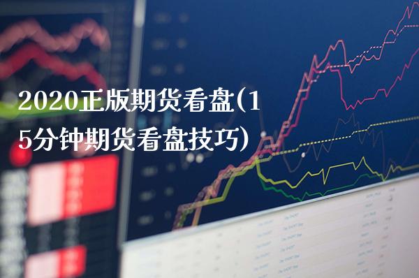 2020正版期货看盘(15分钟期货看盘技巧)_https://www.xmqjcw.com_期货直播室_第1张