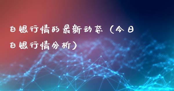 白银行情的最新动态（今日白银行情分析）_https://www.xmqjcw.com_期货投资_第1张