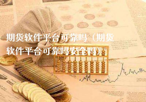 期货软件平台可靠吗（期货软件平台可靠吗安全吗）_https://www.xmqjcw.com_期货直播室_第1张