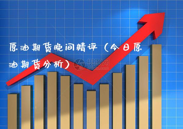 原油期货晚间精评（今日原油期货分析）_https://www.xmqjcw.com_期货直播室_第1张