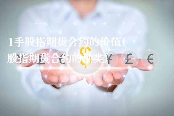 1手股指期货合约的价值(股指期货合约的种类)_https://www.xmqjcw.com_期货百科_第1张