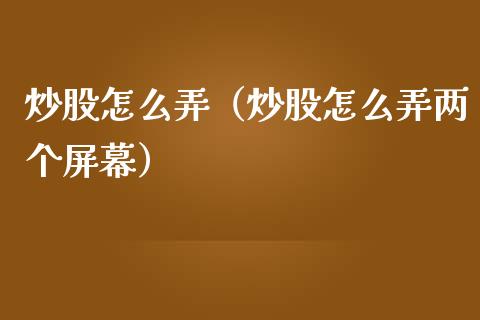炒股怎么弄（炒股怎么弄两个屏幕）_https://www.xmqjcw.com_期货直播室_第1张