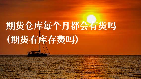 期货仓库每个月都会有货吗(期货有库存费吗)_https://www.xmqjcw.com_期货行情_第1张