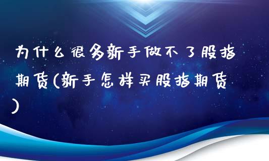 为什么很多新手做不了股指期货(新手怎样买股指期货)_https://www.xmqjcw.com_期货百科_第1张