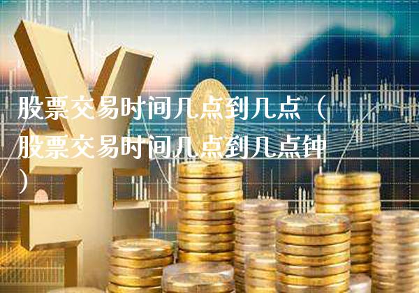 股票交易时间几点到几点（股票交易时间几点到几点钟）_https://www.xmqjcw.com_期货投资_第1张