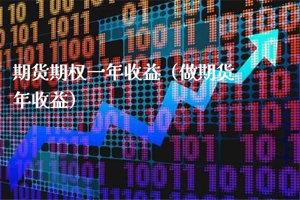 期货期权一年收益（做期货年收益）_https://www.xmqjcw.com_期货投资_第1张