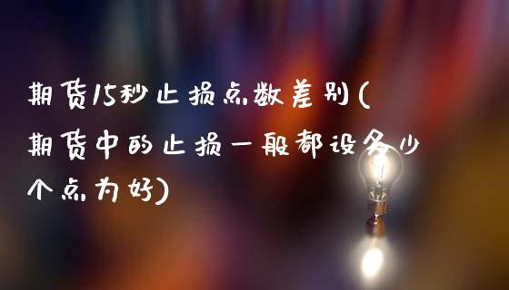 期货15秒止损点数差别(期货中的止损一般都设多少个点为好)_https://www.xmqjcw.com_期货百科_第1张
