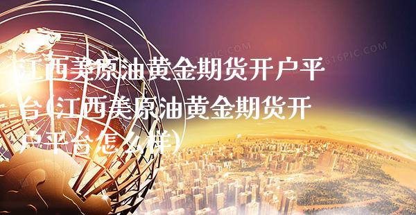 江西美原油黄金期货开户平台(江西美原油黄金期货开户平台怎么样)_https://www.xmqjcw.com_期货直播室_第1张