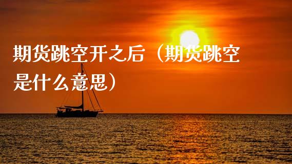 期货跳空开之后（期货跳空是什么意思）_https://www.xmqjcw.com_期货投资_第1张