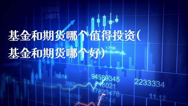 基金和期货哪个值得投资(基金和期货哪个好)_https://www.xmqjcw.com_期货百科_第1张