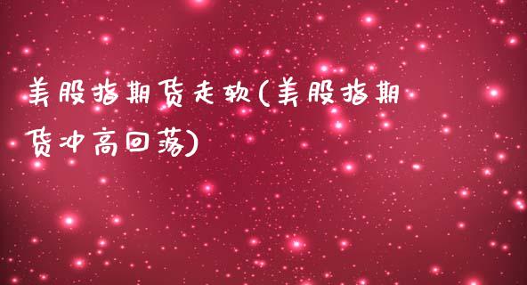 美股指期货走软(美股指期货冲高回落)_https://www.xmqjcw.com_期货行情_第1张